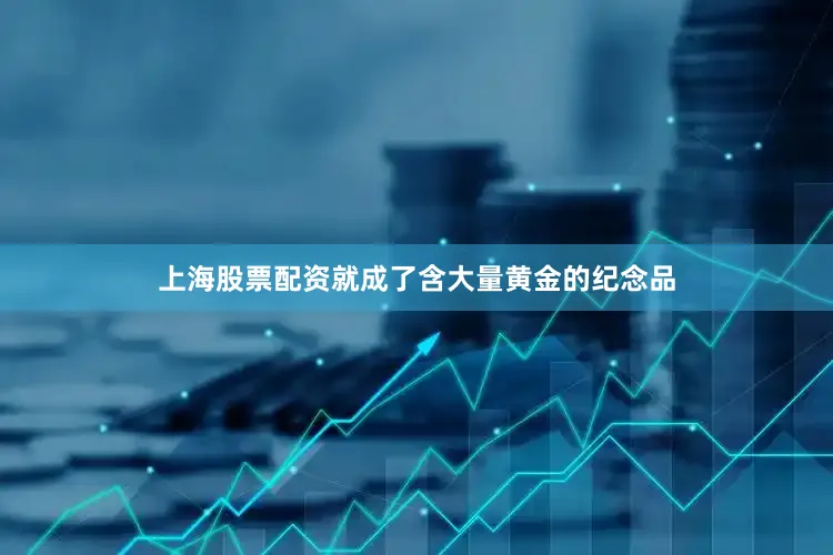 上海股票配资就成了含大量黄金的纪念品