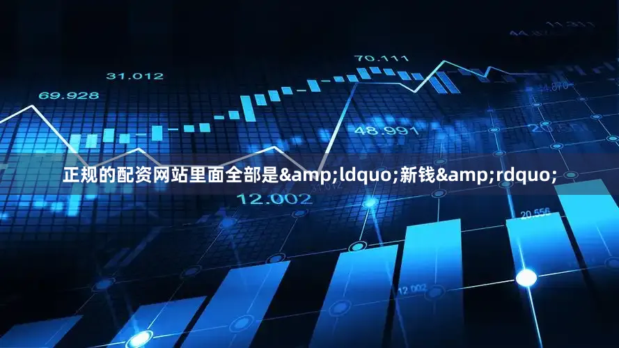 正规的配资网站里面全部是&ldquo;新钱&rdquo;