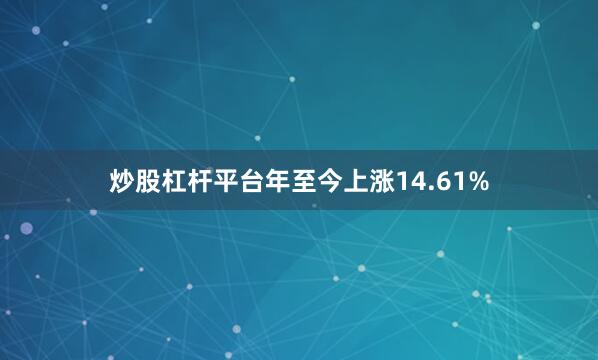 炒股杠杆平台年至今上涨14.61%