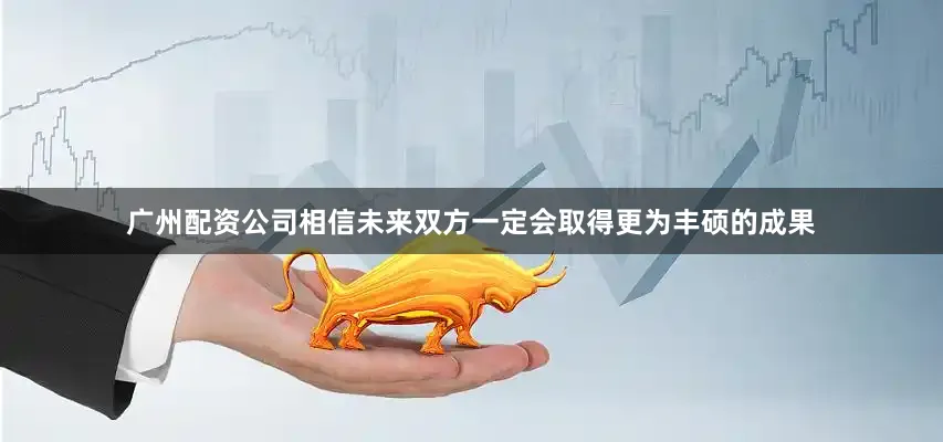 广州配资公司相信未来双方一定会取得更为丰硕的成果