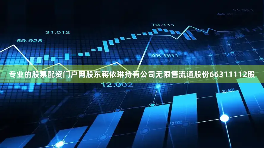 专业的股票配资门户网股东蒋依琳持有公司无限售流通股份66311112股
