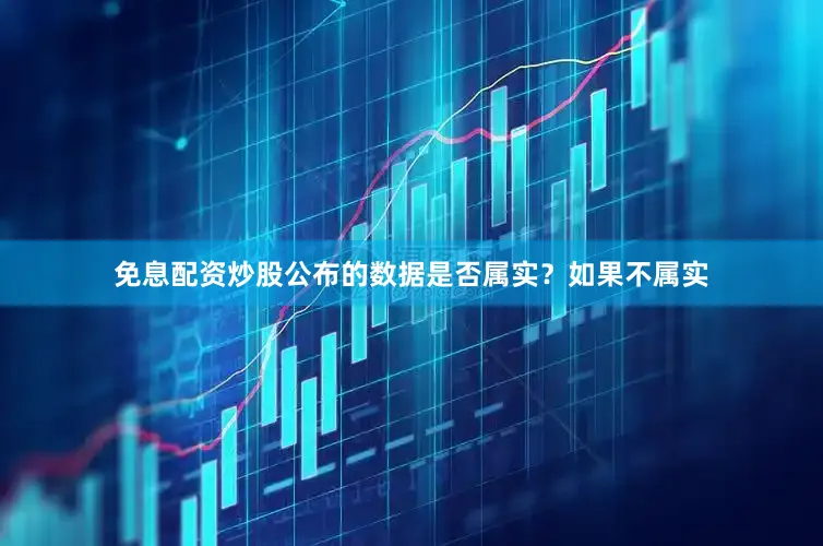 免息配资炒股公布的数据是否属实？如果不属实