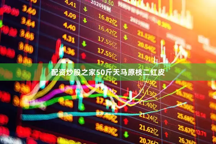 配资炒股之家50斤天马原枝二红皮