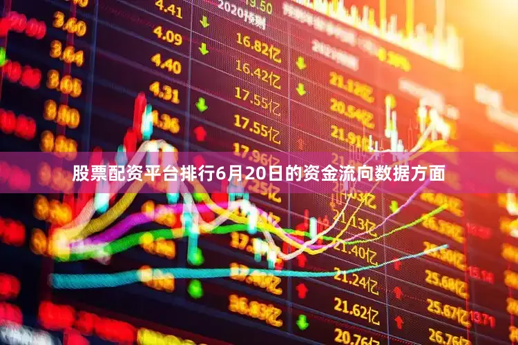 股票配资平台排行6月20日的资金流向数据方面
