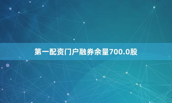 第一配资门户融券余量700.0股