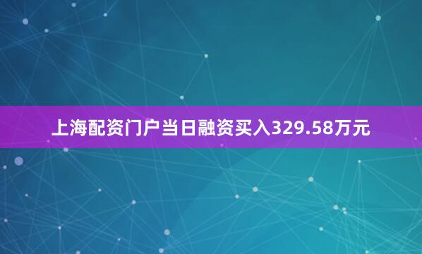 上海配资门户当日融资买入329.58万元