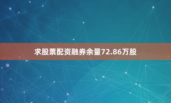 求股票配资融券余量72.86万股