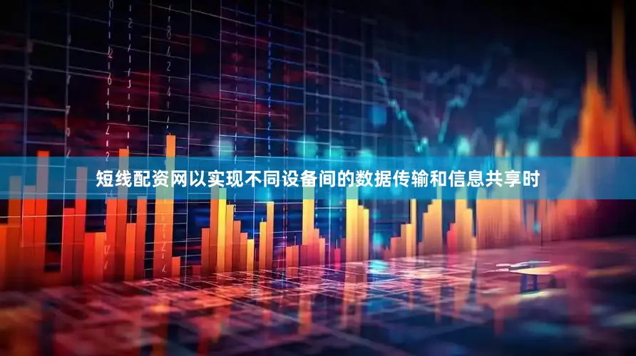 短线配资网以实现不同设备间的数据传输和信息共享时