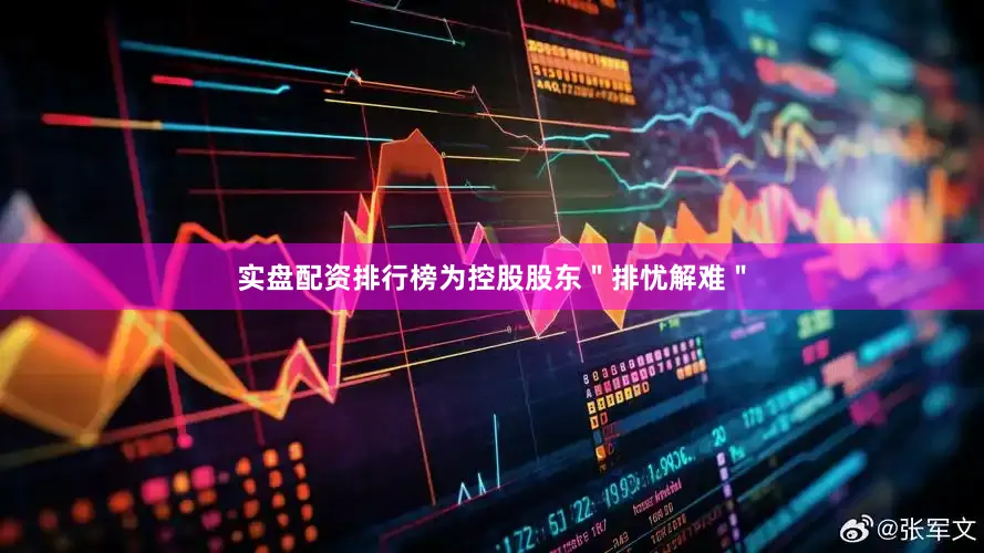 实盘配资排行榜为控股股东＂排忧解难＂