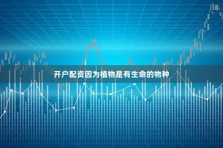开户配资因为植物是有生命的物种