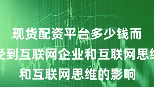 现货配资平台多少钱而主要是受到互联网企业和互联网思维的影响