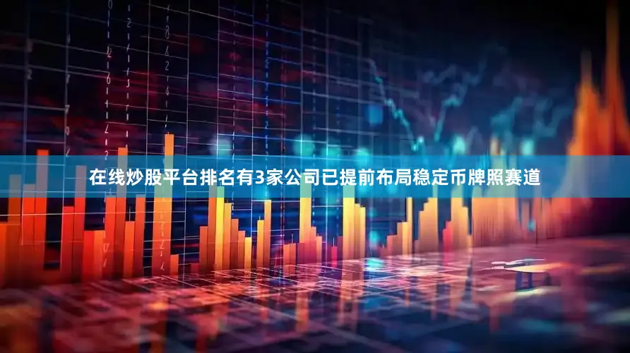在线炒股平台排名有3家公司已提前布局稳定币牌照赛道