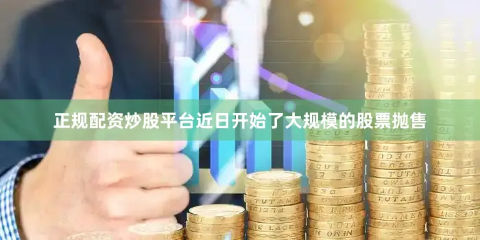 正规配资炒股平台近日开始了大规模的股票抛售