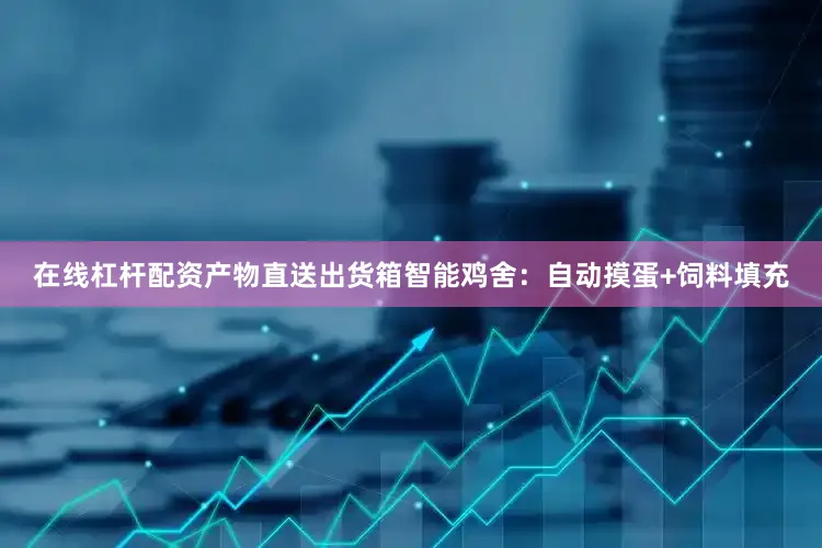 在线杠杆配资产物直送出货箱智能鸡舍：自动摸蛋+饲料填充