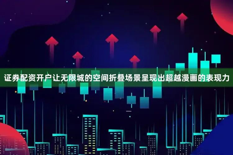 证券配资开户让无限城的空间折叠场景呈现出超越漫画的表现力