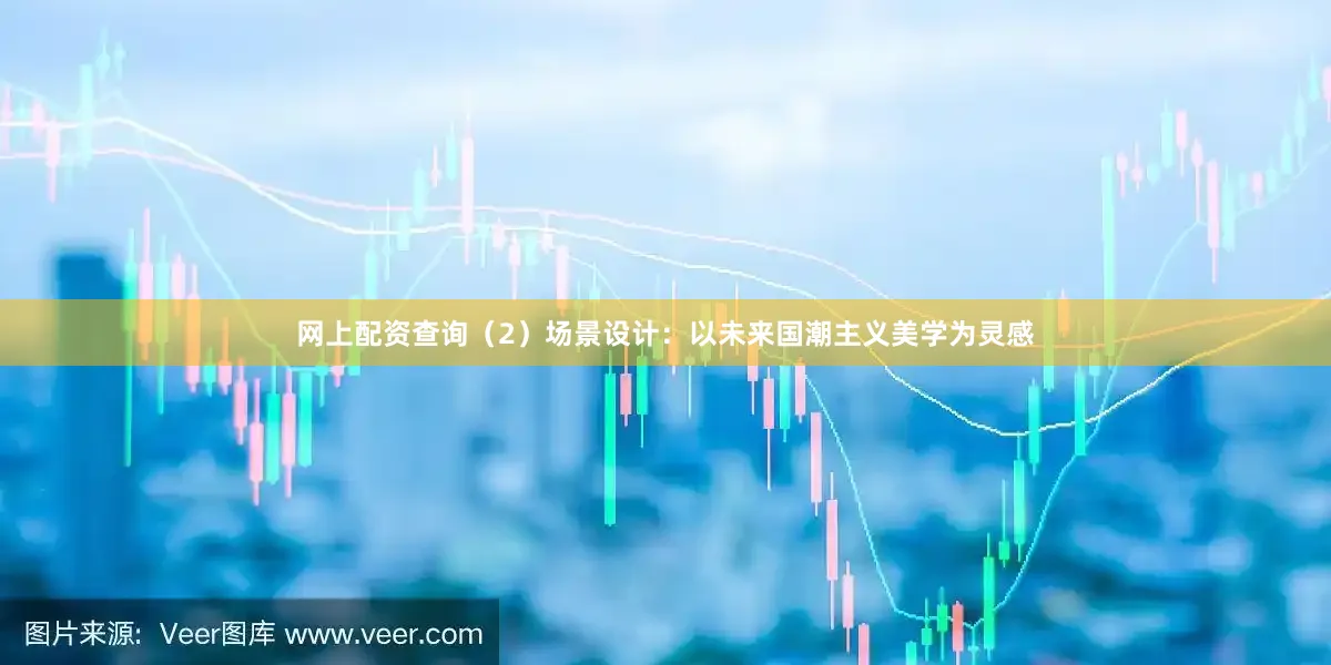 网上配资查询（2）场景设计：以未来国潮主义美学为灵感