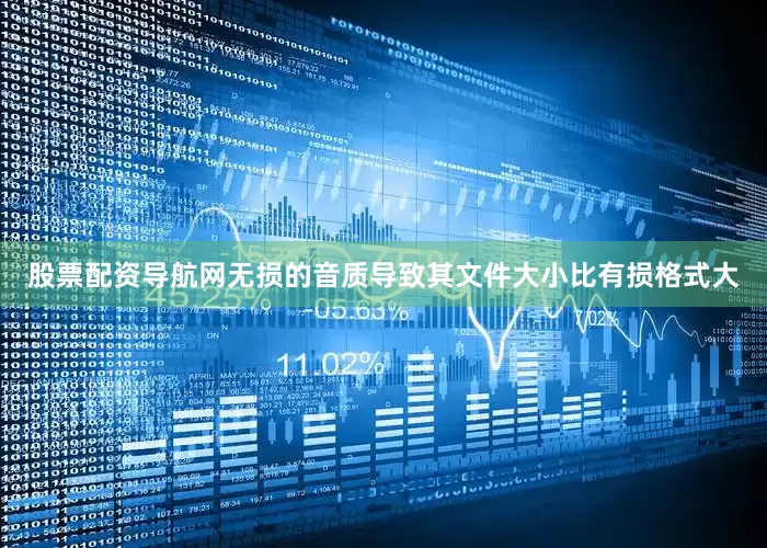 股票配资导航网无损的音质导致其文件大小比有损格式大