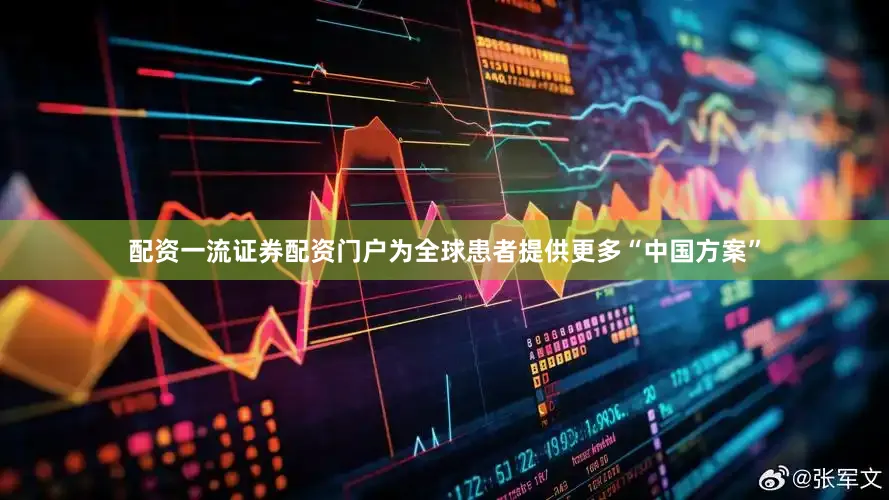 配资一流证券配资门户为全球患者提供更多“中国方案”