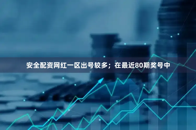安全配资网红一区出号较多；　　在最近80期奖号中