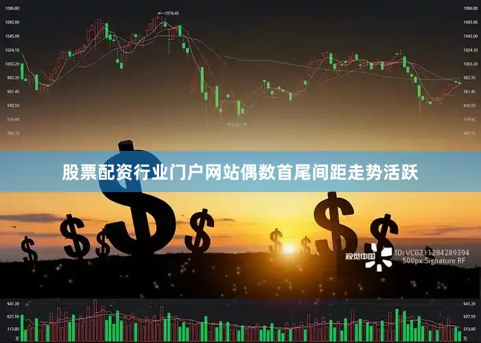 股票配资行业门户网站偶数首尾间距走势活跃