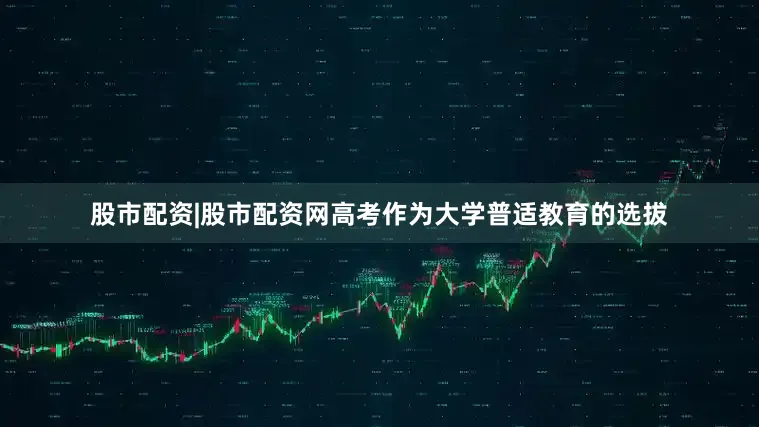 股市配资|股市配资网高考作为大学普适教育的选拔