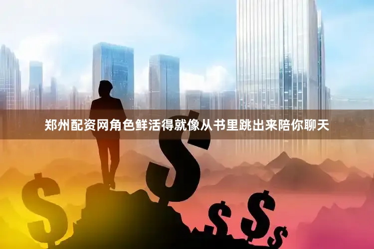 郑州配资网角色鲜活得就像从书里跳出来陪你聊天