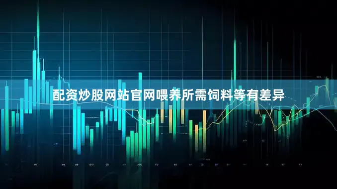 配资炒股网站官网喂养所需饲料等有差异