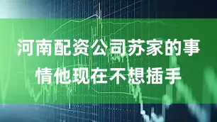 河南配资公司苏家的事情他现在不想插手