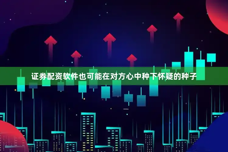 证券配资软件也可能在对方心中种下怀疑的种子