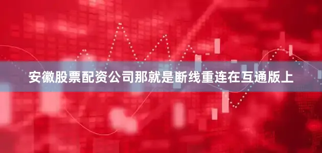安徽股票配资公司那就是断线重连在互通版上