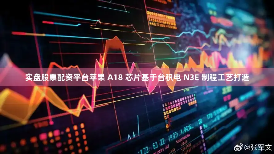 实盘股票配资平台苹果 A18 芯片基于台积电 N3E 制程工艺打造