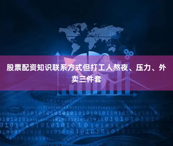 股票配资知识联系方式但打工人熬夜、压力、外卖三件套
