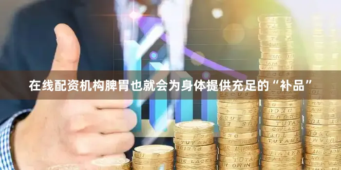 在线配资机构脾胃也就会为身体提供充足的“补品”