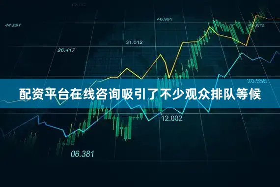 配资平台在线咨询吸引了不少观众排队等候