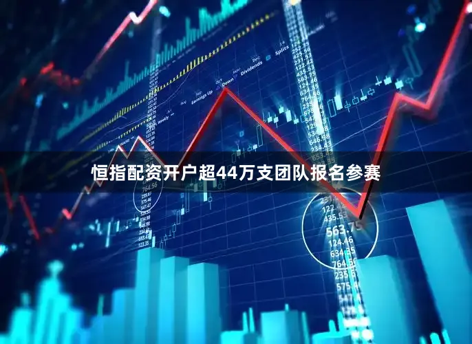 恒指配资开户超44万支团队报名参赛