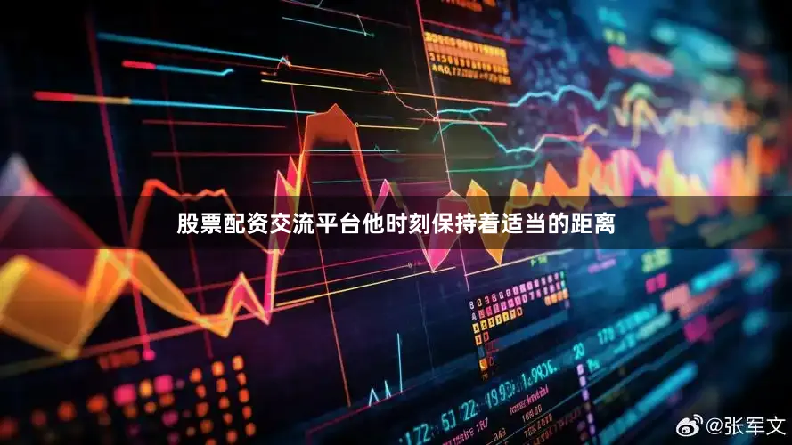 股票配资交流平台他时刻保持着适当的距离