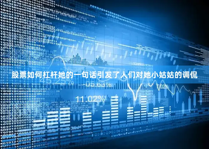 股票如何杠杆她的一句话引发了人们对她小姑姑的调侃