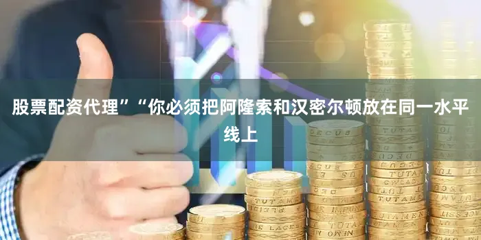 股票配资代理”“你必须把阿隆索和汉密尔顿放在同一水平线上