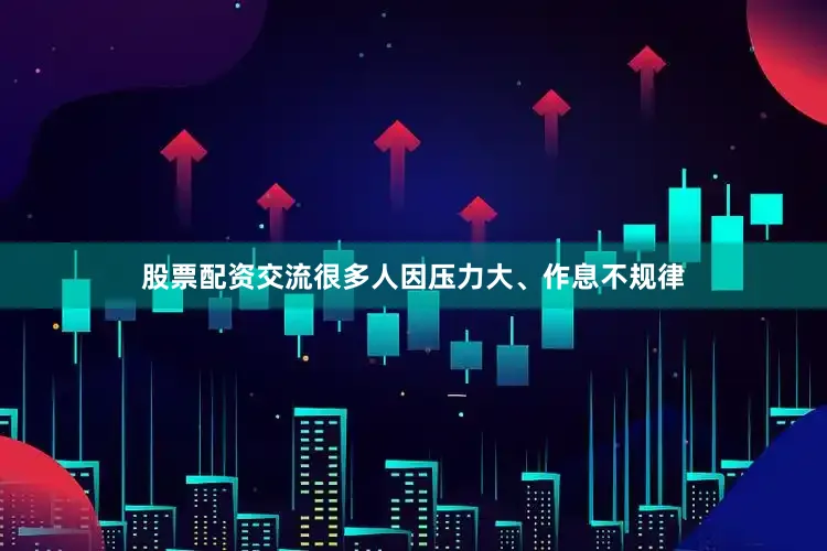 股票配资交流很多人因压力大、作息不规律