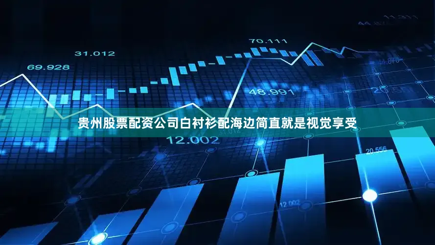 贵州股票配资公司白衬衫配海边简直就是视觉享受