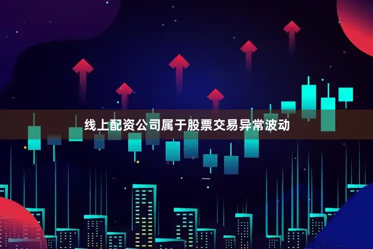 线上配资公司属于股票交易异常波动