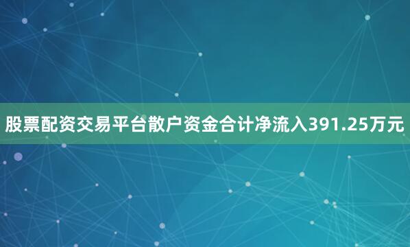 股票配资交易平台散户资金合计净流入391.25万元