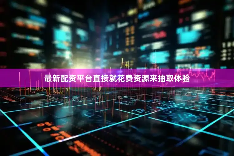 最新配资平台直接就花费资源来抽取体验