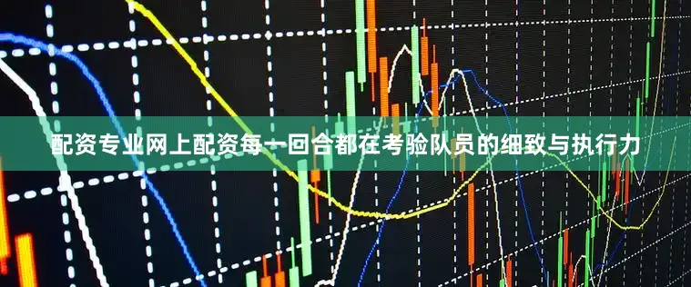 配资专业网上配资每一回合都在考验队员的细致与执行力