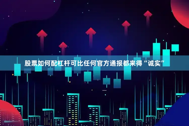 股票如何配杠杆可比任何官方通报都来得“诚实”