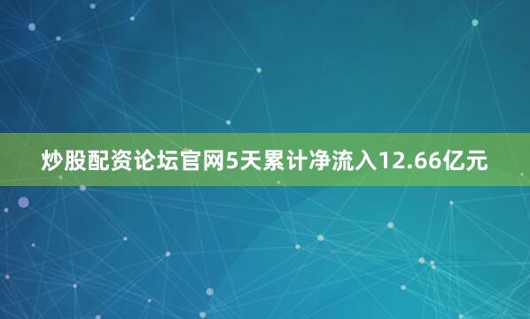 炒股配资论坛官网5天累计净流入12.66亿元