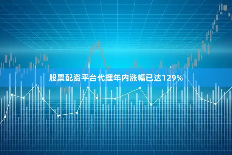股票配资平台代理年内涨幅已达129%