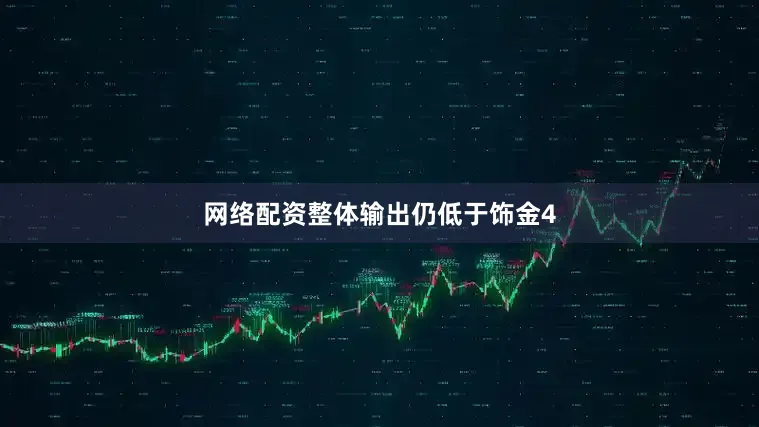 网络配资整体输出仍低于饰金4