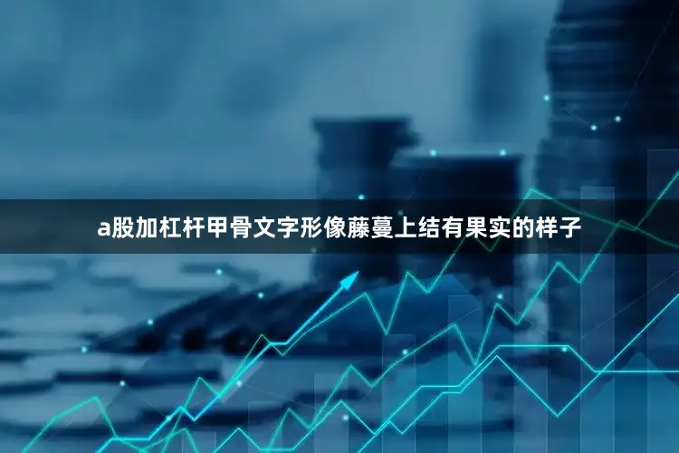 a股加杠杆甲骨文字形像藤蔓上结有果实的样子