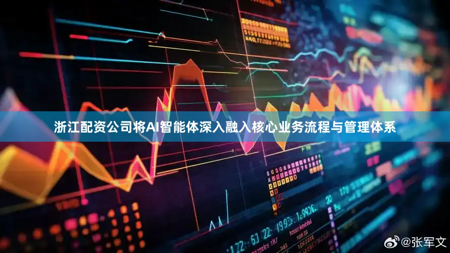 浙江配资公司将AI智能体深入融入核心业务流程与管理体系